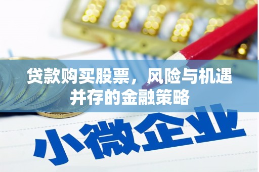 员林贷款购买股票，风险与机遇并存的金融策略