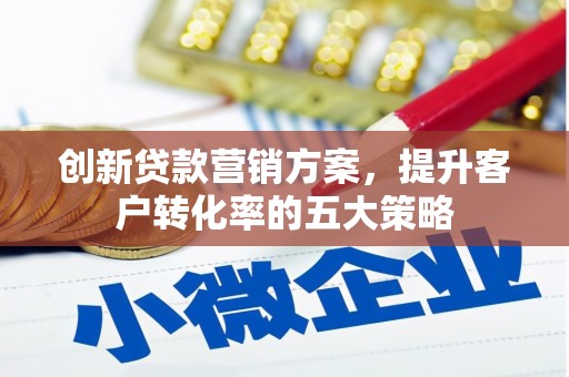 员林创新贷款营销方案，提升客户转化率的五大策略