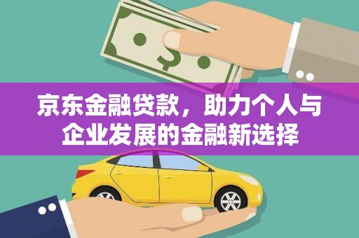 员林京东金融贷款，助力个人与企业发展的金融新选择