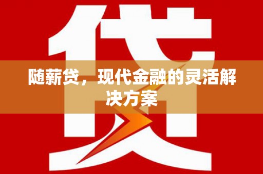 员林随薪贷，现代金融的灵活解决方案