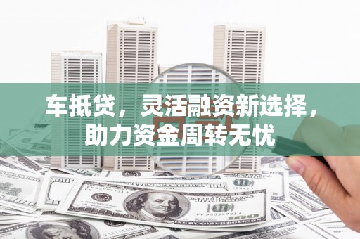 员林车抵贷，灵活融资新选择，助力资金周转无忧