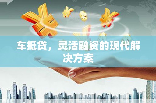 员林车抵贷，灵活融资的现代解决方案