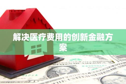 员林解决医疗费用的创新金融方案