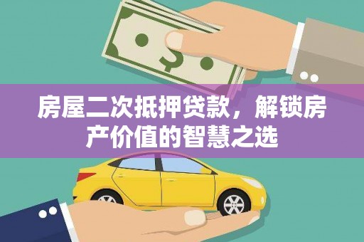 员林房屋二次抵押贷款，解锁房产价值的智慧之选