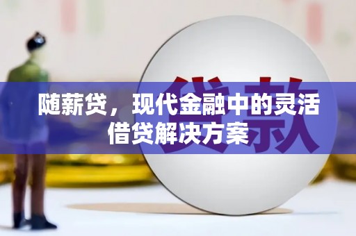 员林随薪贷，现代金融中的灵活借贷解决方案