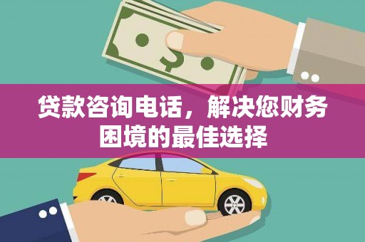 员林贷款咨询电话，解决您财务困境的最佳选择
