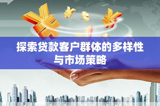 员林探索贷款客户群体的多样性与市场策略