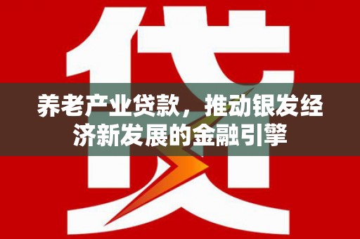 员林养老产业贷款，推动银发经济新发展的金融引擎