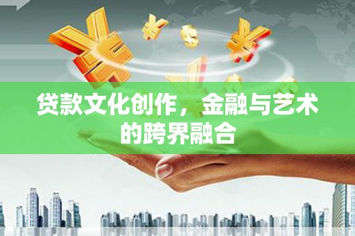 员林贷款文化创作，金融与艺术的跨界融合