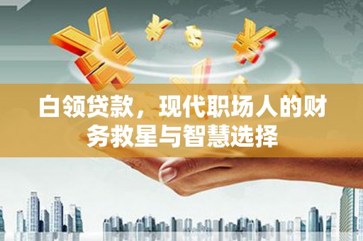 员林白领贷款，现代职场人的财务救星与智慧选择