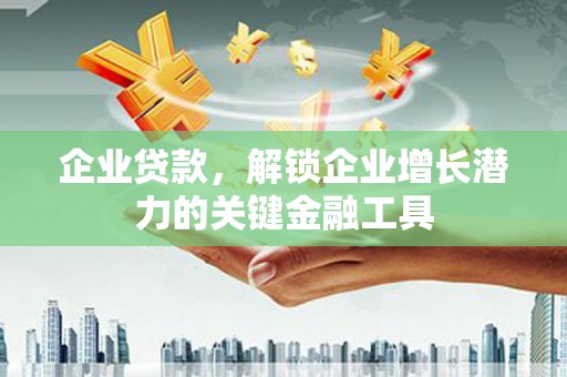 员林企业贷款，解锁企业增长潜力的关键金融工具
