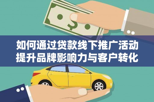 员林如何通过贷款线下推广活动提升品牌影响力与客户转化率
