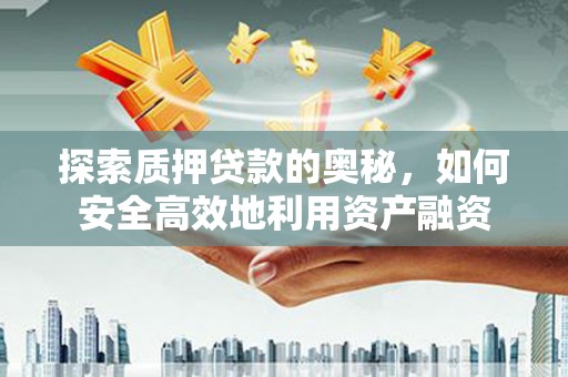 员林探索质押贷款的奥秘，如何安全高效地利用资产融资