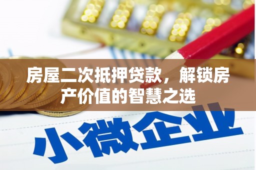 员林房屋二次抵押贷款，解锁房产价值的智慧之选