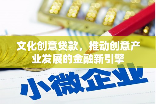 员林文化创意贷款，推动创意产业发展的金融新引擎