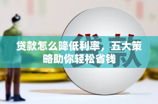 员林贷款怎么降低利率，五大策略助你轻松省钱