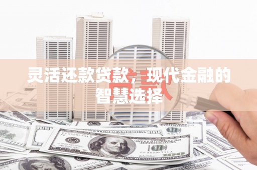 员林灵活还款贷款，现代金融的智慧选择