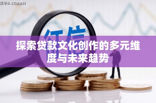 员林探索贷款文化创作的多元维度与未来趋势