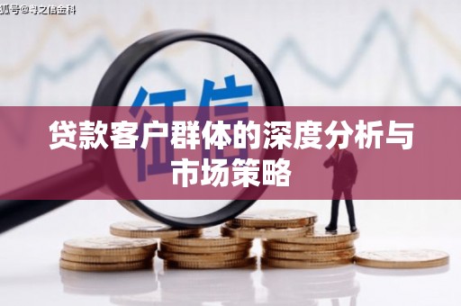 员林贷款客户群体的深度分析与市场策略