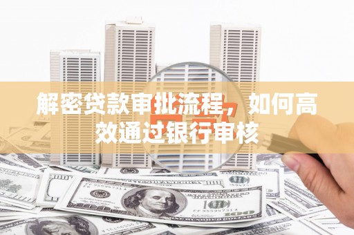 员林解密贷款审批流程，如何高效通过银行审核