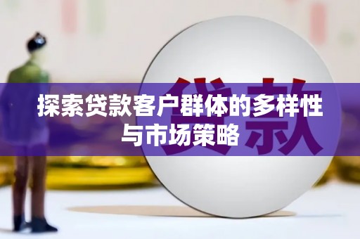 员林探索贷款客户群体的多样性与市场策略