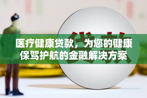 员林医疗健康贷款，为您的健康保驾护航的金融解决方案