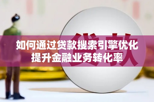 员林如何通过贷款搜索引擎优化提升金融业务转化率