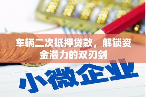 员林车辆二次抵押贷款，解锁资金潜力的双刃剑