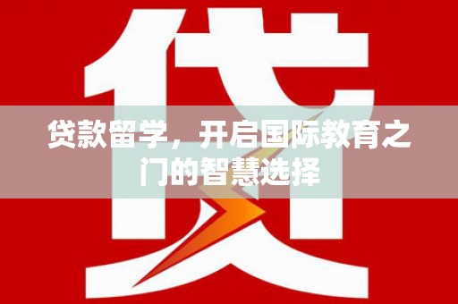 员林贷款留学，开启国际教育之门的智慧选择