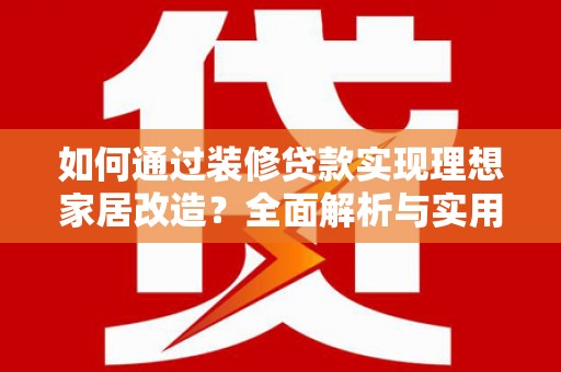 员林如何通过装修贷款实现理想家居改造？全面解析与实用指南