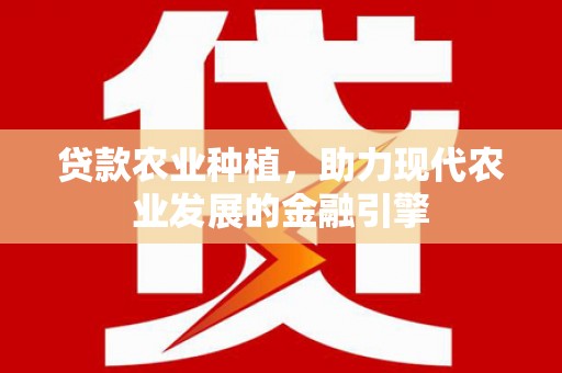 员林贷款农业种植，助力现代农业发展的金融引擎