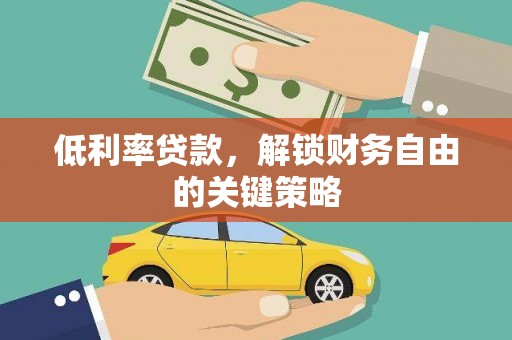 员林低利率贷款，解锁财务自由的关键策略
