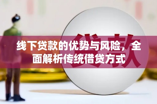 员林线下贷款的优势与风险，全面解析传统借贷方式