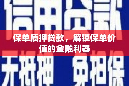 员林保单质押贷款，解锁保单价值的金融利器