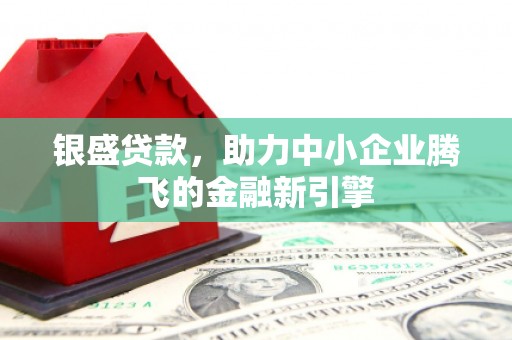 员林银盛贷款，助力中小企业腾飞的金融新引擎
