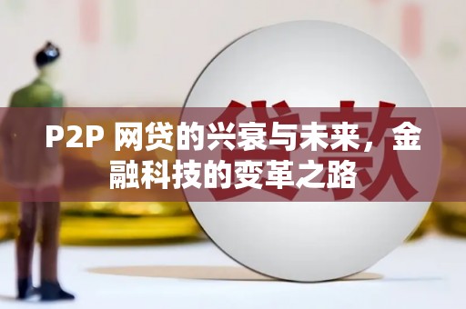 员林P2P 网贷的兴衰与未来，金融科技的变革之路