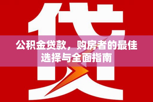 员林公积金贷款，购房者的最佳选择与全面指南