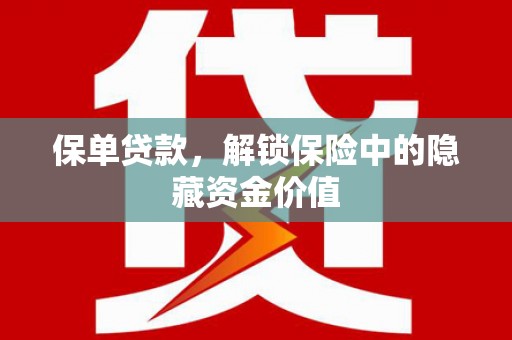 员林保单贷款，解锁保险中的隐藏资金价值