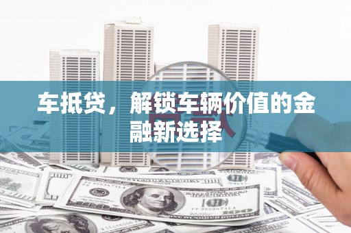 员林车抵贷，解锁车辆价值的金融新选择