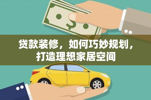 员林贷款装修，如何巧妙规划，打造理想家居空间