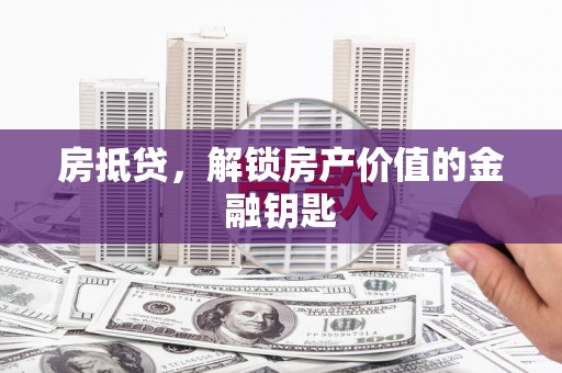 员林房抵贷，解锁房产价值的金融钥匙