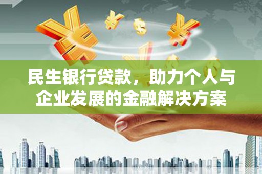 员林民生银行贷款，助力个人与企业发展的金融解决方案