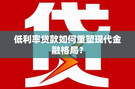 员林低利率贷款如何重塑现代金融格局？