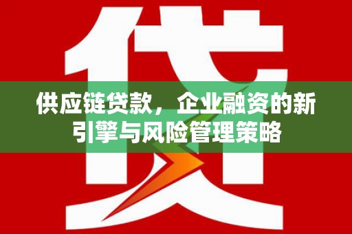 员林供应链贷款，企业融资的新引擎与风险管理策略