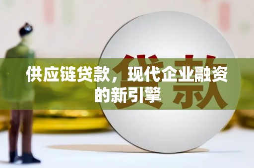 员林供应链贷款，现代企业融资的新引擎