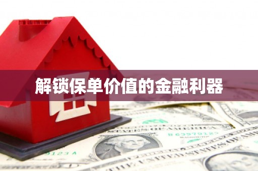 员林解锁保单价值的金融利器