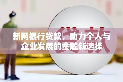 员林新网银行贷款，助力个人与企业发展的金融新选择