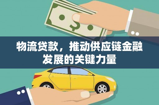 员林物流贷款，推动供应链金融发展的关键力量