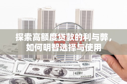 员林探索高额度贷款的利与弊，如何明智选择与使用