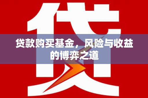 员林贷款购买基金，风险与收益的博弈之道